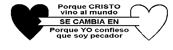 Porque CRISTO vino al mundo SE CAMBIA EN porque YO confieso que soy pecador